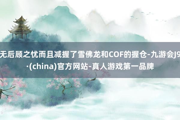 无后顾之忧而且减握了雪佛龙和COF的握仓-九游会J9·(china)官方网站-真人游戏第一品牌