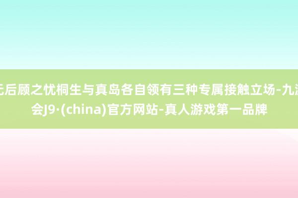 无后顾之忧桐生与真岛各自领有三种专属接触立场-九游会J9·(china)官方网站-真人游戏第一品牌