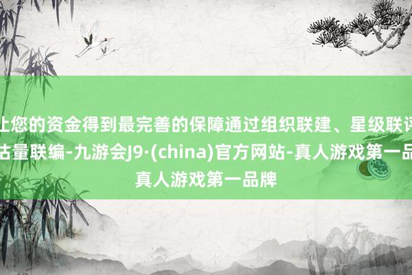 让您的资金得到最完善的保障通过组织联建、星级联评、估量联编-九游会J9·(china)官方网站-真人游戏第一品牌