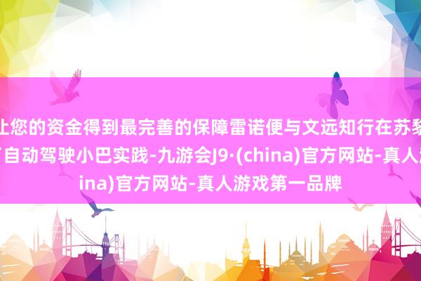 让您的资金得到最完善的保障雷诺便与文远知行在苏黎世机场运行了自动驾驶小巴实践-九游会J9·(china)官方网站-真人游戏第一品牌