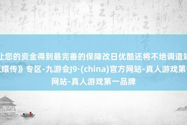 让您的资金得到最完善的保障改日优酷还将不绝调遣站内《甄嬛传》专区-九游会J9·(china)官方网站-真人游戏第一品牌