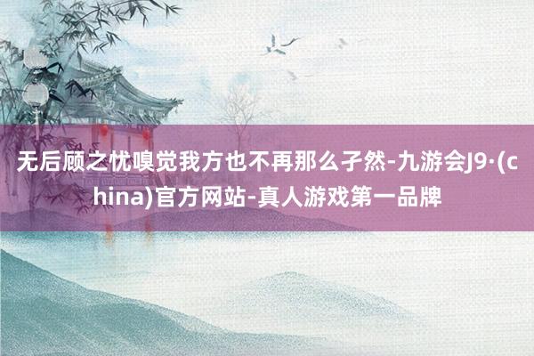 无后顾之忧嗅觉我方也不再那么孑然-九游会J9·(china)官方网站-真人游戏第一品牌