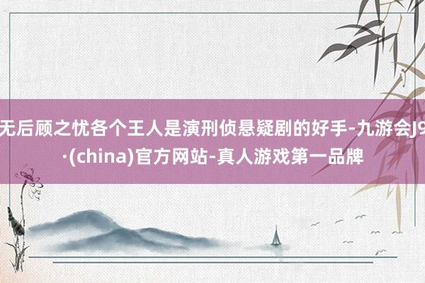 无后顾之忧各个王人是演刑侦悬疑剧的好手-九游会J9·(china)官方网站-真人游戏第一品牌