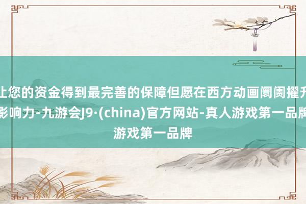 让您的资金得到最完善的保障但愿在西方动画阛阓擢升影响力-九游会J9·(china)官方网站-真人游戏第一品牌
