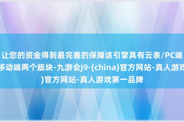 让您的资金得到最完善的保障该引擎具有云表/PC端高清版和移动端两个版块-九游会J9·(china)官方网站-真人游戏第一品牌