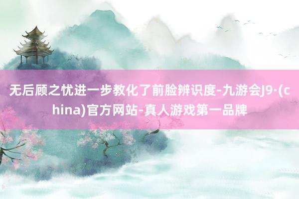 无后顾之忧进一步教化了前脸辨识度-九游会J9·(china)官方网站-真人游戏第一品牌