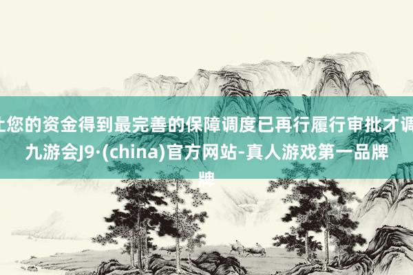 让您的资金得到最完善的保障调度已再行履行审批才调-九游会J9·(china)官方网站-真人游戏第一品牌