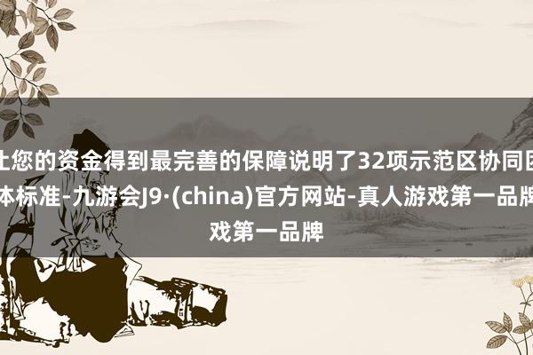 让您的资金得到最完善的保障说明了32项示范区协同团体标准-九游会J9·(china)官方网站-真人游戏第一品牌