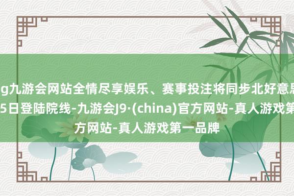 ag九游会网站全情尽享娱乐、赛事投注将同步北好意思于7月25日登陆院线-九游会J9·(china)官方网站-真人游戏第一品牌