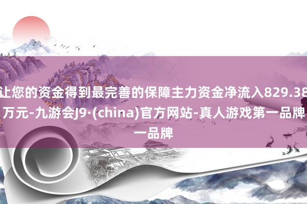 让您的资金得到最完善的保障主力资金净流入829.38万元-九游会J9·(china)官方网站-真人游戏第一品牌