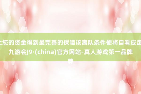 让您的资金得到最完善的保障该离队条件便将自看成废-九游会J9·(china)官方网站-真人游戏第一品牌