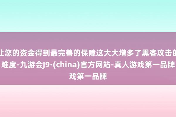 让您的资金得到最完善的保障这大大增多了黑客攻击的难度-九游会J9·(china)官方网站-真人游戏第一品牌