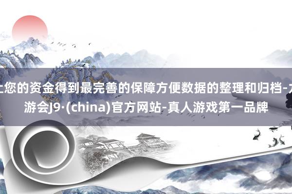 让您的资金得到最完善的保障方便数据的整理和归档-九游会J9·(china)官方网站-真人游戏第一品牌