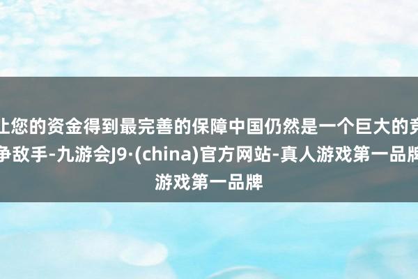 让您的资金得到最完善的保障中国仍然是一个巨大的竞争敌手-九游会J9·(china)官方网站-真人游戏第一品牌