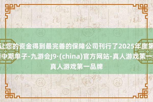 让您的资金得到最完善的保障公司刊行了2025年度第一期中期单子-九游会J9·(china)官方网站-真人游戏第一品牌