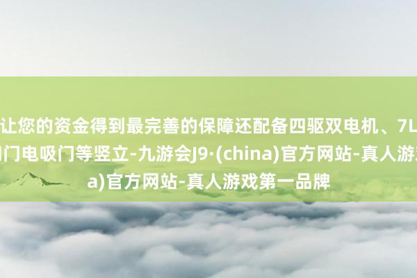让您的资金得到最完善的保障还配备四驱双电机、7L冷暖箱、四门电吸门等竖立-九游会J9·(china)官方网站-真人游戏第一品牌