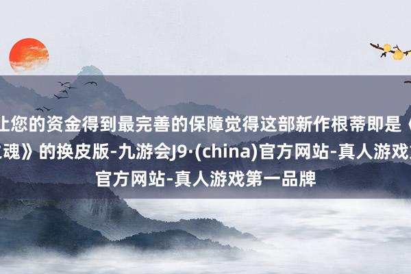 让您的资金得到最完善的保障觉得这部新作根蒂即是《对马岛之魂》的换皮版-九游会J9·(china)官方网站-真人游戏第一品牌