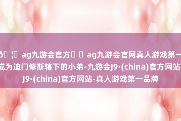 🦄ag九游会官方⚽ag九游会官网真人游戏第一品牌实力正规平台成为迪门修斯辖下的小弟-九游会J9·(china)官方网站-真人游戏第一品牌