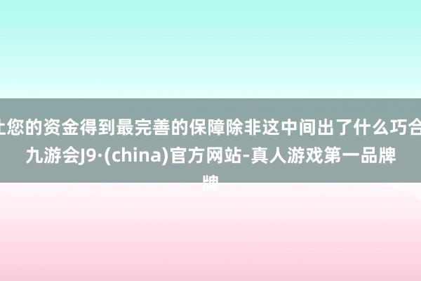 让您的资金得到最完善的保障除非这中间出了什么巧合-九游会J9·(china)官方网站-真人游戏第一品牌