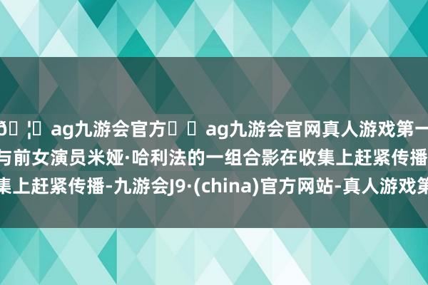 🦄ag九游会官方⚽ag九游会官网真人游戏第一品牌实力正规平台与前女演员米娅·哈利法的一组合影在收集上赶紧传播-九游会J9·(china)官方网站-真人游戏第一品牌