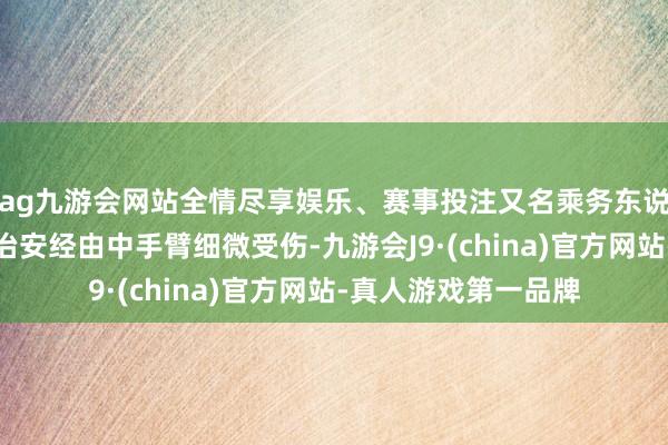 ag九游会网站全情尽享娱乐、赛事投注又名乘务东说念主员在珍重客舱治安经由中手臂细微受伤-九游会J9·(china)官方网站-真人游戏第一品牌