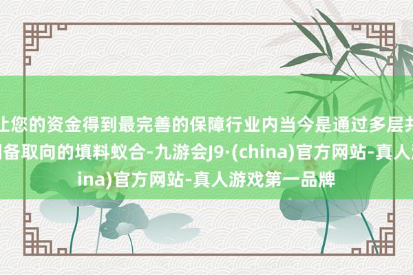 让您的资金得到最完善的保障行业内当今是通过多层共挤出的神色制备取向的填料蚁合-九游会J9·(china)官方网站-真人游戏第一品牌