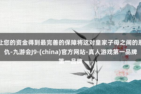 让您的资金得到最完善的保障将这对皇家子母之间的恩仇-九游会J9·(china)官方网站-真人游戏第一品牌