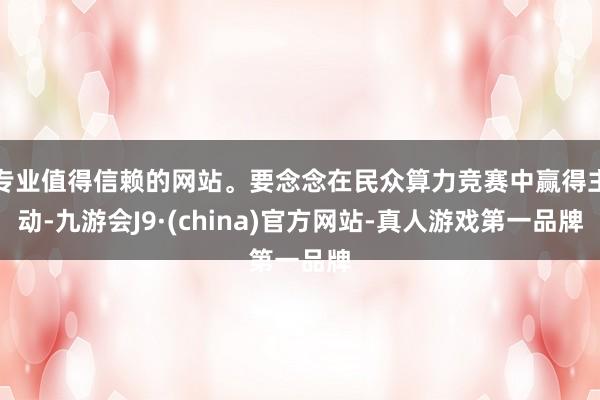 专业值得信赖的网站。要念念在民众算力竞赛中赢得主动-九游会J9·(china)官方网站-真人游戏第一品牌