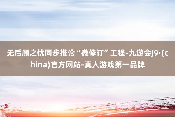 无后顾之忧同步推论“微修订”工程-九游会J9·(china)官方网站-真人游戏第一品牌