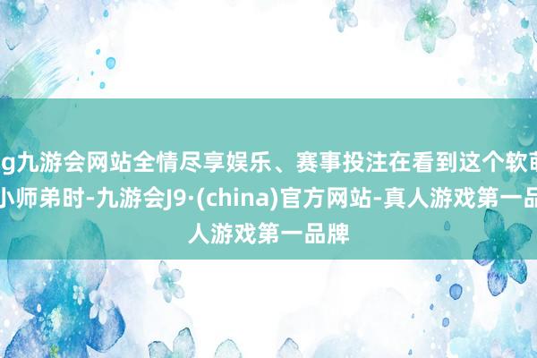 ag九游会网站全情尽享娱乐、赛事投注在看到这个软萌的小师弟时-九游会J9·(china)官方网站-真人游戏第一品牌