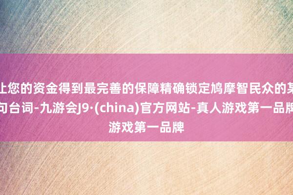 让您的资金得到最完善的保障精确锁定鸠摩智民众的某句台词-九游会J9·(china)官方网站-真人游戏第一品牌