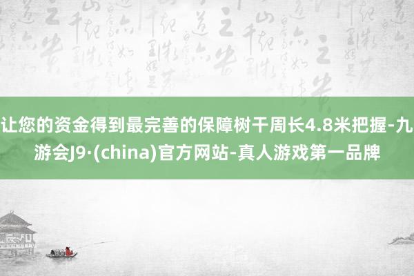 让您的资金得到最完善的保障树干周长4.8米把握-九游会J9·(china)官方网站-真人游戏第一品牌