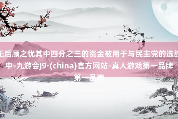 无后顾之忧其中四分之三的资金被用于与民主党的选战中-九游会J9·(china)官方网站-真人游戏第一品牌