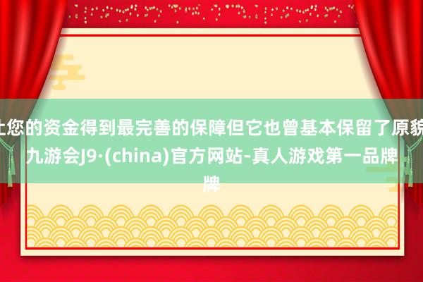 让您的资金得到最完善的保障但它也曾基本保留了原貌-九游会J9·(china)官方网站-真人游戏第一品牌