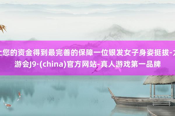 让您的资金得到最完善的保障一位银发女子身姿挺拔-九游会J9·(china)官方网站-真人游戏第一品牌