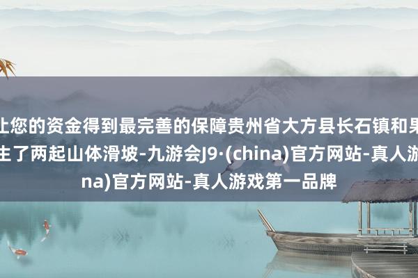 让您的资金得到最完善的保障贵州省大方县长石镇和果瓦乡差异发生了两起山体滑坡-九游会J9·(china)官方网站-真人游戏第一品牌