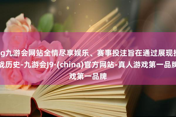 ag九游会网站全情尽享娱乐、赛事投注旨在通过展现抗战历史-九游会J9·(china)官方网站-真人游戏第一品牌