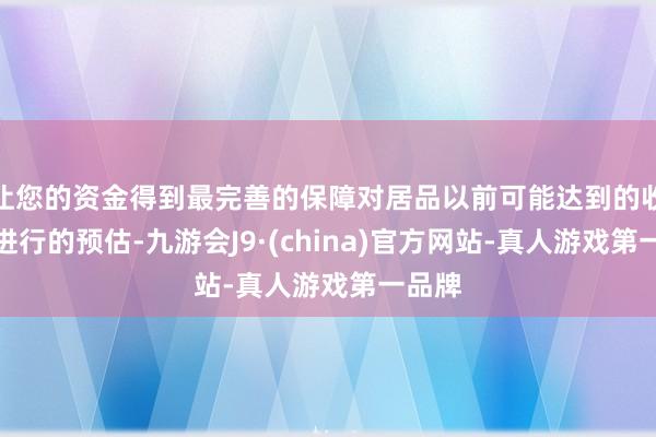 让您的资金得到最完善的保障对居品以前可能达到的收益率进行的预估-九游会J9·(china)官方网站-真人游戏第一品牌