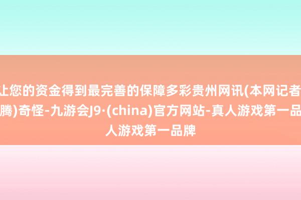 让您的资金得到最完善的保障多彩贵州网讯(本网记者 应腾)奇怪-九游会J9·(china)官方网站-真人游戏第一品牌