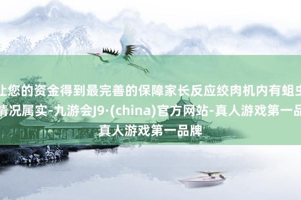 让您的资金得到最完善的保障家长反应绞肉机内有蛆虫的情况属实-九游会J9·(china)官方网站-真人游戏第一品牌