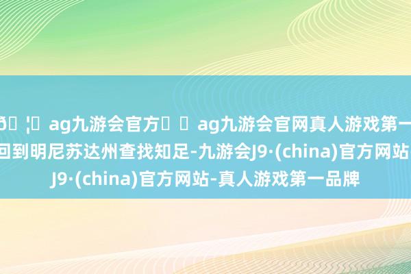 🦄ag九游会官方⚽ag九游会官网真人游戏第一品牌实力正规平台回到明尼苏达州查找知足-九游会J9·(china)官方网站-真人游戏第一品牌