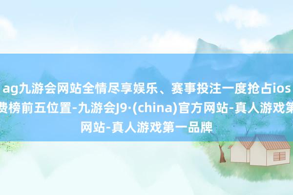 ag九游会网站全情尽享娱乐、赛事投注一度抢占ios游戏免费榜前五位置-九游会J9·(china)官方网站-真人游戏第一品牌