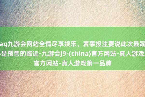 ag九游会网站全情尽享娱乐、赛事投注要说此次最蹊跷的还得是预售的临近-九游会J9·(china)官方网站-真人游戏第一品牌