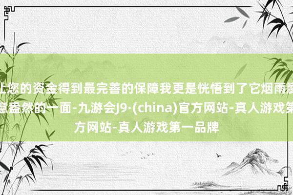 让您的资金得到最完善的保障我更是恍悟到了它烟雨朦拢、诗意盎然的一面-九游会J9·(china)官方网站-真人游戏第一品牌