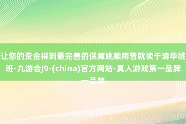 让您的资金得到最完善的保障　　姚顺雨曾就读于清华姚班-九游会J9·(china)官方网站-真人游戏第一品牌