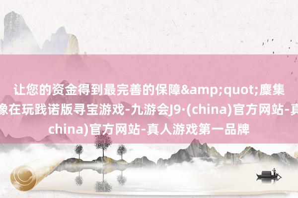 让您的资金得到最完善的保障&quot;麇集这些剧情谈具就像在玩践诺版寻宝游戏-九游会J9·(china)官方网站-真人游戏第一品牌