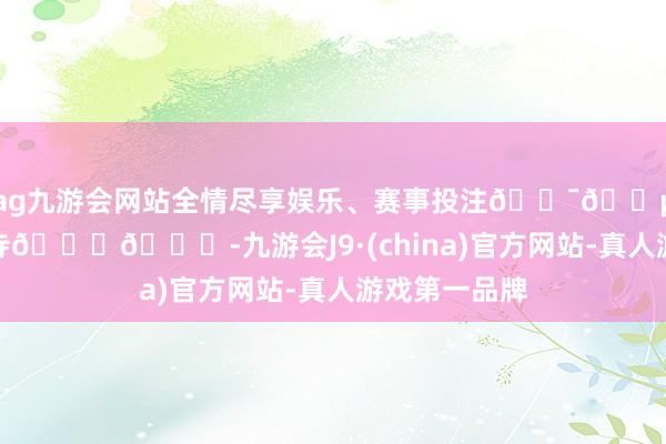 ag九游会网站全情尽享娱乐、赛事投注🇯🇵京齐｜净水寺🍁👘-九游会J9·(china)官方网站-真人游戏第一品牌