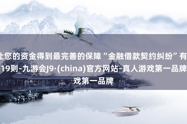 让您的资金得到最完善的保障“金融借款契约纠纷”有119则-九游会J9·(china)官方网站-真人游戏第一品牌