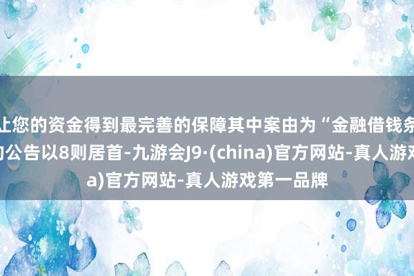 让您的资金得到最完善的保障其中案由为“金融借钱条约纠纷”的公告以8则居首-九游会J9·(china)官方网站-真人游戏第一品牌