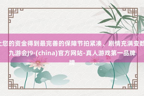 让您的资金得到最完善的保障节拍紧凑、剧情充满变数-九游会J9·(china)官方网站-真人游戏第一品牌